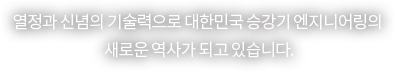 열정과 신념의 기술력으로 대한민국 승강기 엔지니어링의 새로운 역사가 되고 있습니다.